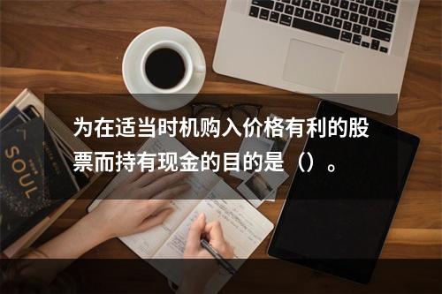 为在适当时机购入价格有利的股票而持有现金的目的是（）。