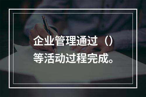 企业管理通过（）等活动过程完成。