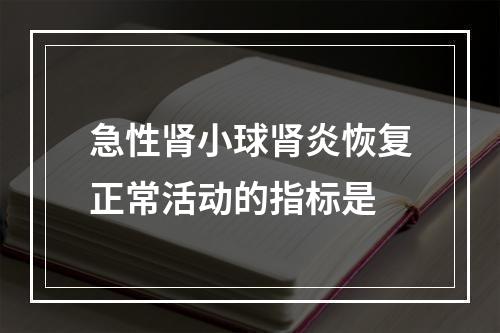 急性肾小球肾炎恢复正常活动的指标是