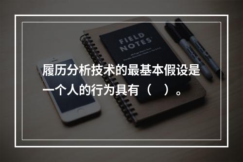 履历分析技术的最基本假设是一个人的行为具有（　）。