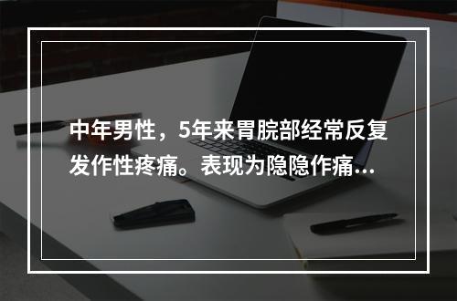 中年男性，5年来胃脘部经常反复发作性疼痛。表现为隐隐作痛，