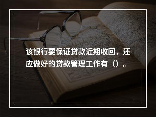 该银行要保证贷款近期收回，还应做好的贷款管理工作有（）。