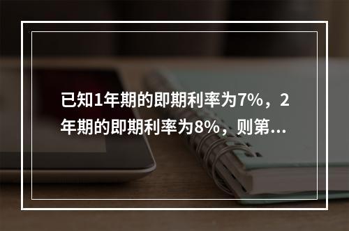 已知1年期的即期利率为7%，2年期的即期利率为8%，则第1年