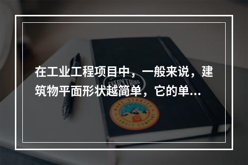 在工业工程项目中，一般来说，建筑物平面形状越简单，它的单位面