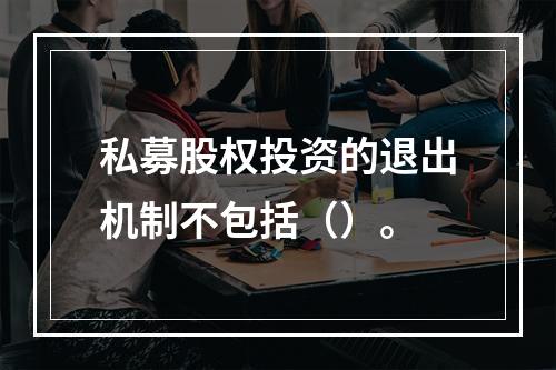 私募股权投资的退出机制不包括（）。