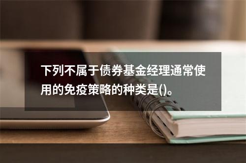 下列不属于债券基金经理通常使用的免疫策略的种类是()。