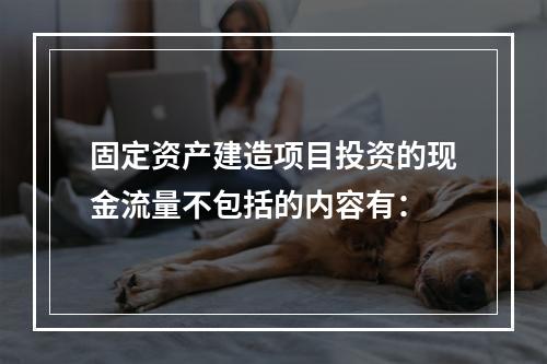 固定资产建造项目投资的现金流量不包括的内容有：