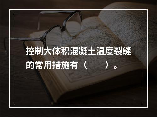 控制大体积混凝土温度裂缝的常用措施有（  ）。