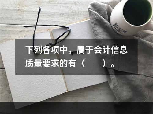 下列各项中，属于会计信息质量要求的有（　　）。