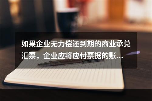 如果企业无力偿还到期的商业承兑汇票，企业应将应付票据的账面余