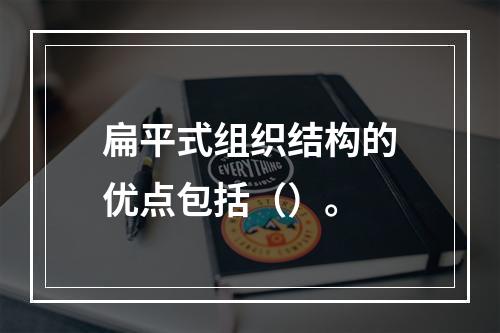 扁平式组织结构的优点包括（）。