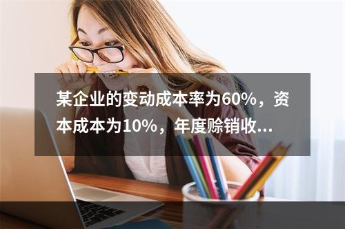 某企业的变动成本率为60%，资本成本为10%，年度赊销收入为