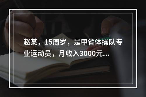 赵某，15周岁，是甲省体操队专业运动员，月收入3000元，完