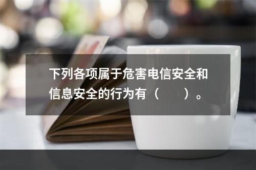 下列各项属于危害电信安全和信息安全的行为有（　　）。