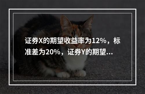 证券X的期望收益率为12%，标准差为20%，证券Y的期望收益