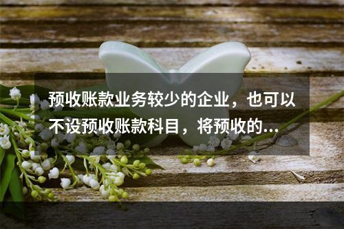 预收账款业务较少的企业，也可以不设预收账款科目，将预收的款项