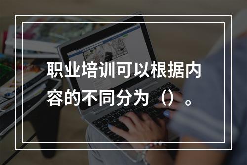 职业培训可以根据内容的不同分为（）。