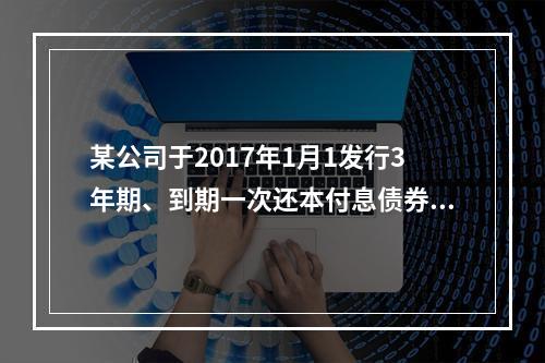 某公司于2017年1月1发行3年期、到期一次还本付息债券，债