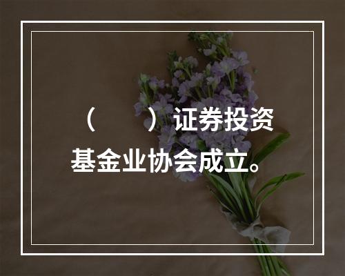 （　　）证券投资基金业协会成立。