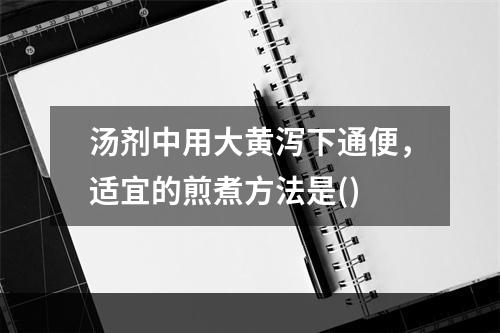 汤剂中用大黄泻下通便，适宜的煎煮方法是()