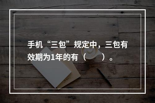 手机“三包”规定中，三包有效期为1年的有（　　）。