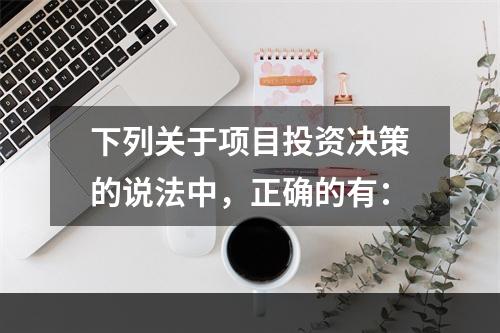 下列关于项目投资决策的说法中，正确的有：