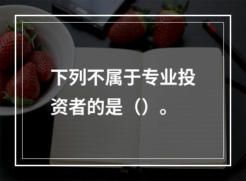 下列不属于专业投资者的是（）。