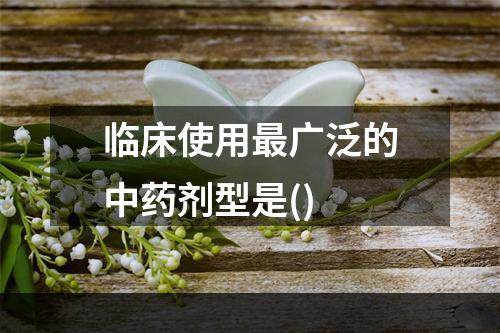 临床使用最广泛的中药剂型是()