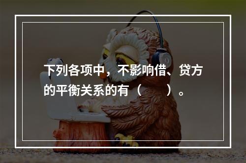 下列各项中，不影响借、贷方的平衡关系的有（　　）。