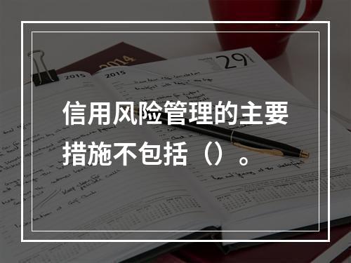 信用风险管理的主要措施不包括（）。