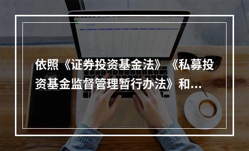 依照《证券投资基金法》《私募投资基金监督管理暂行办法》和其他