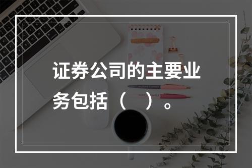 证券公司的主要业务包括（　）。