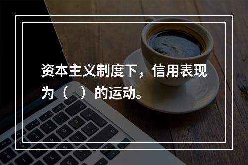 资本主义制度下，信用表现为（    ）的运动。