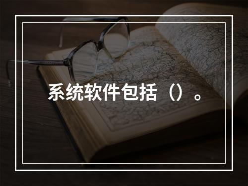 系统软件包括（）。