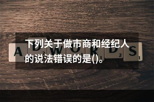 下列关于做市商和经纪人的说法错误的是()。