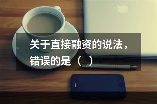 关于直接融资的说法，错误的是（   ）