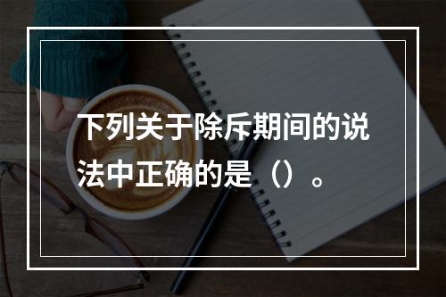 下列关于除斥期间的说法中正确的是（）。