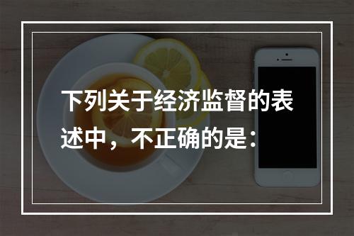 下列关于经济监督的表述中，不正确的是：