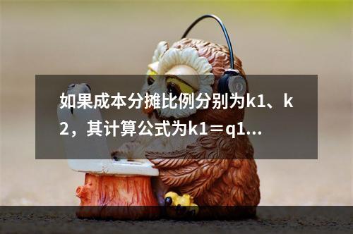 如果成本分摊比例分别为k1、k2，其计算公式为k1＝q1/（