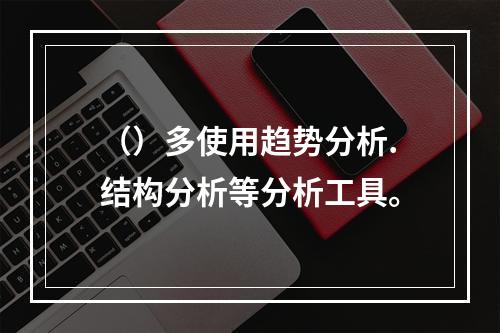 （）多使用趋势分析.结构分析等分析工具。