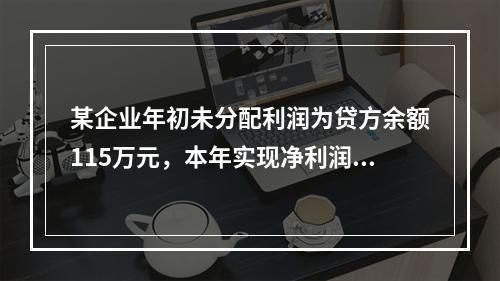 某企业年初未分配利润为贷方余额115万元，本年实现净利润45