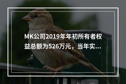 MK公司2019年年初所有者权益总额为526万元，当年实现净