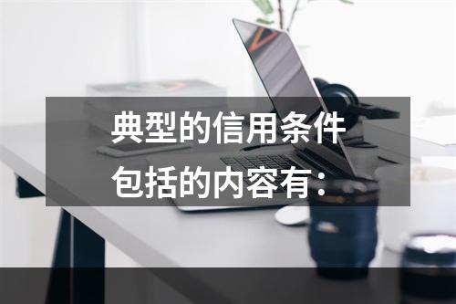 典型的信用条件包括的内容有：