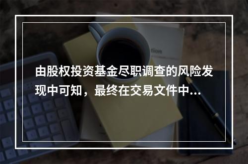 由股权投资基金尽职调查的风险发现中可知，最终在交易文件中可以