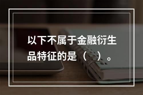 以下不属于金融衍生品特征的是（　）。