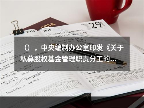 （），中央编制办公室印发《关于私募股权基金管理职责分工的通知