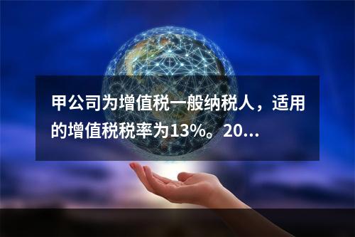 甲公司为增值税一般纳税人，适用的增值税税率为13%。2020