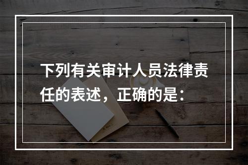 下列有关审计人员法律责任的表述，正确的是：