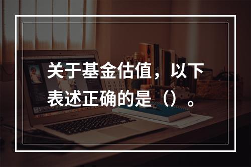 关于基金估值，以下表述正确的是（）。