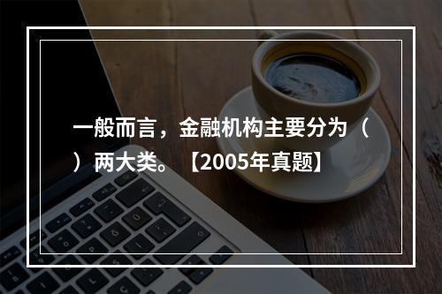 一般而言，金融机构主要分为（）两大类。【2005年真题】